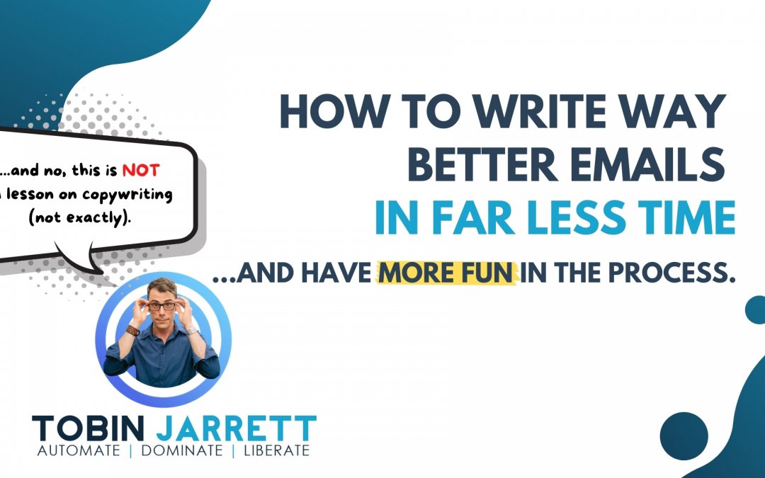 How to Write (WAY) Better Emails in (FAR) Less Time… and have more fun in the process.
